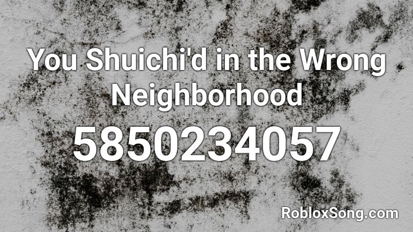 You Shuichi D In The Wrong Neighborhood Roblox Id Roblox Music Codes - wrong roblox id