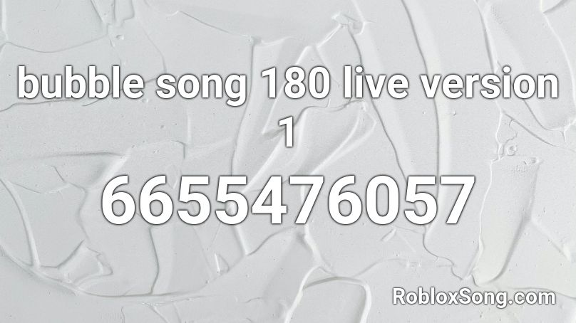 bubble song 180 live version 1 Roblox ID