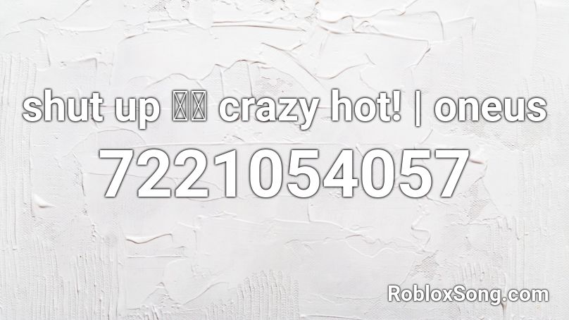 shut up 받고 crazy hot! | oneus Roblox ID