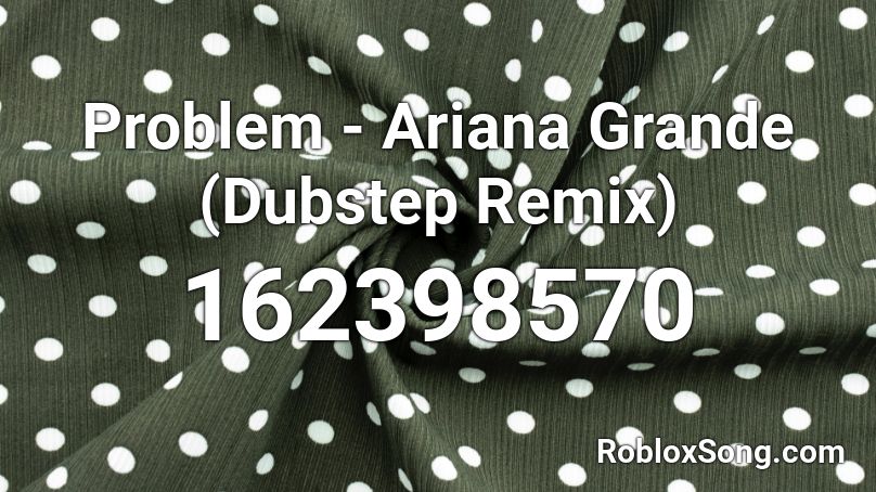 Problem - Ariana Grande (Dubstep Remix) Roblox ID