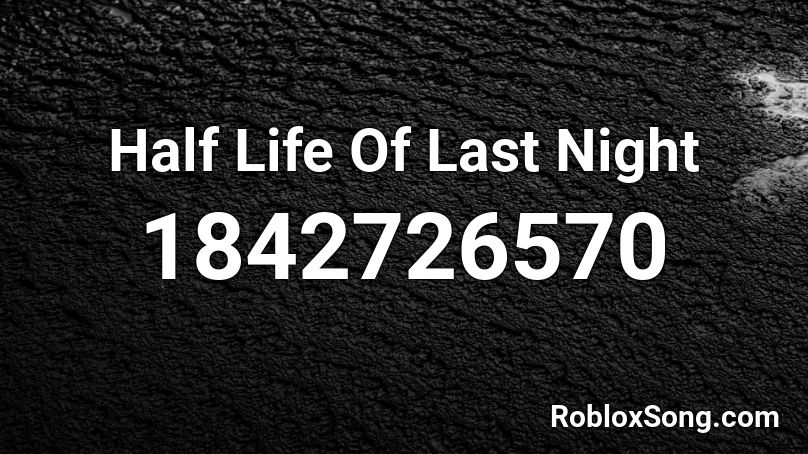 Half Life Of Last Night Roblox ID