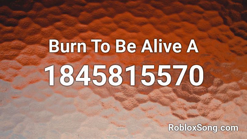 Burn To Be Alive A Roblox ID