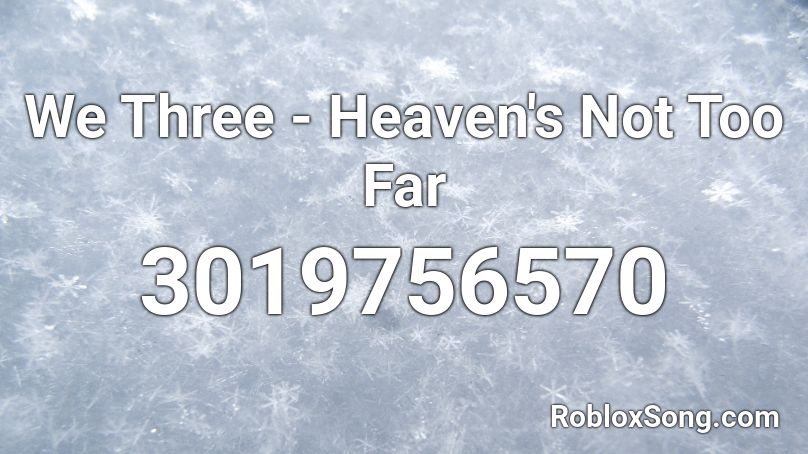 We Three - Heaven's Not Too Far Roblox ID