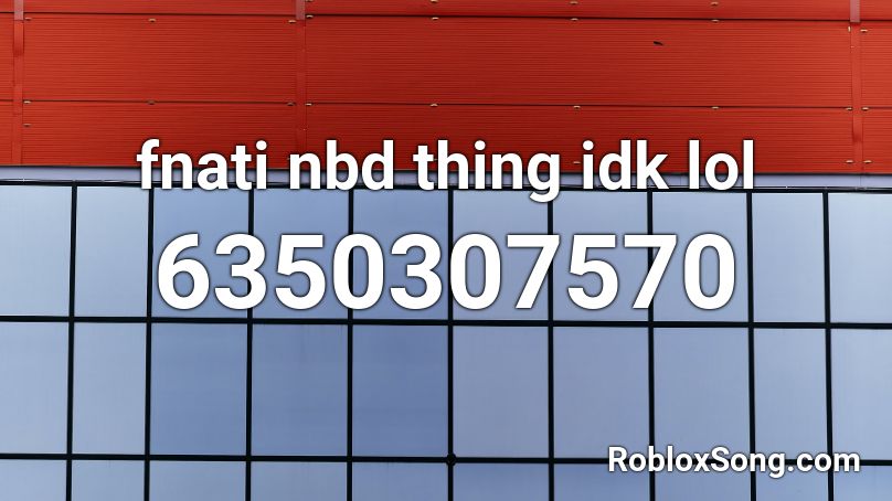 fnati nbd thing idk lol Roblox ID