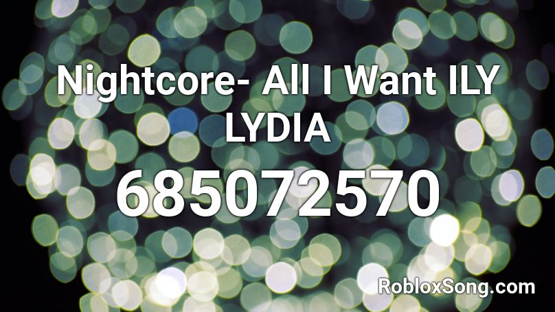 Nightcore- All I Want ILY LYDIA Roblox ID