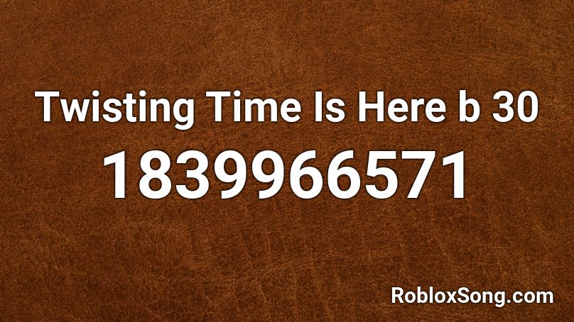 Twisting Time Is Here b 30 Roblox ID