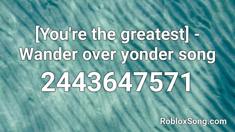 [You're the greatest] - Wander over yonder song Roblox ID