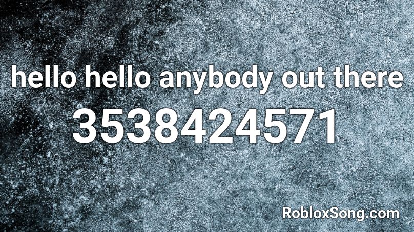 hello hello anybody out there Roblox ID