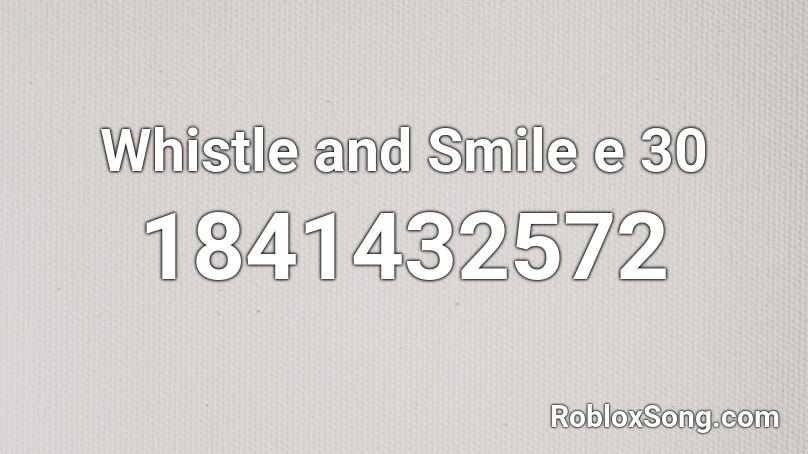 Whistle and Smile e 30 Roblox ID