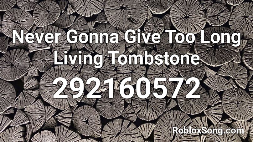 Never Gonna Give Too Long Living Tombstone Roblox ID