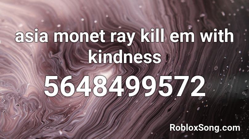 Asia Monet Ray Kill Em With Kindness Roblox Id Roblox Music Codes - kill em with kindness roblox id