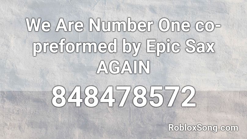 We Are Number One co-preformed by Epic Sax AGAIN Roblox ID