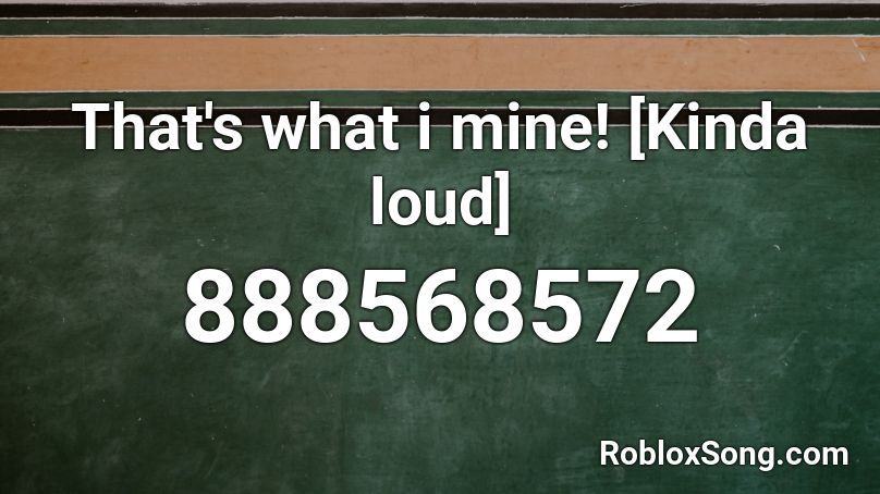 That's what i mine! [Kinda loud] Roblox ID
