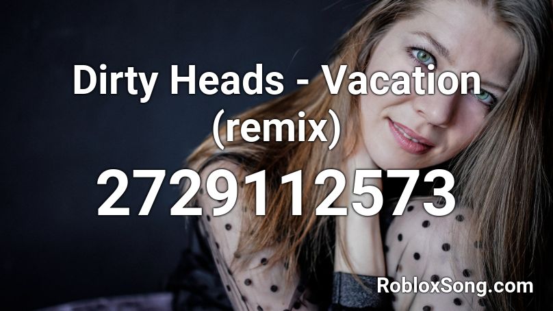 Dirty Heads Vacation Remix Roblox Id Roblox Music Codes - roblox dirty song ids