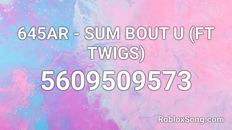 645AR - SUM BOUT U (FT TWIGS) Roblox ID