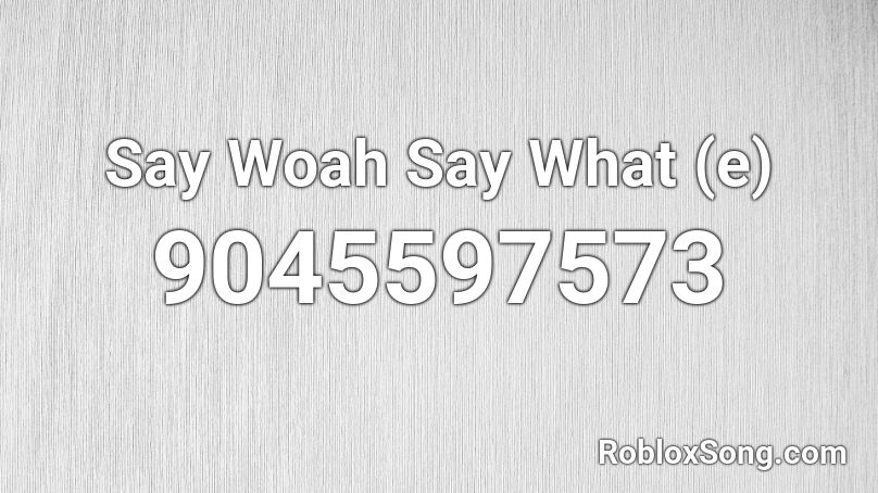 Say Woah Say What (e) Roblox ID