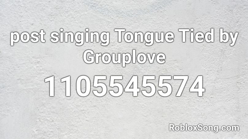 post singing Tongue Tied by Grouplove Roblox ID