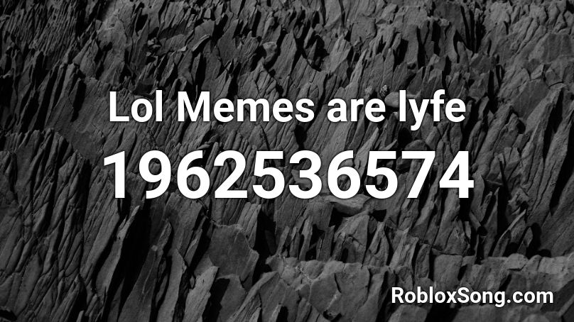 Lol Memes are lyfe Roblox ID