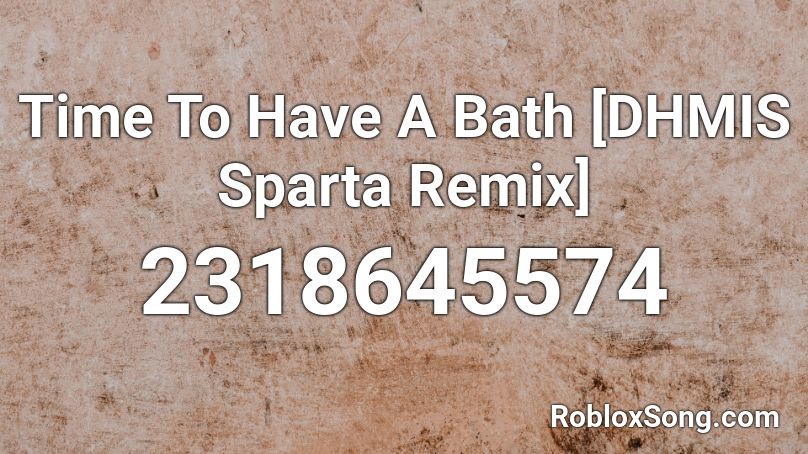 Time To Have A Bath [DHMIS Sparta Remix] Roblox ID