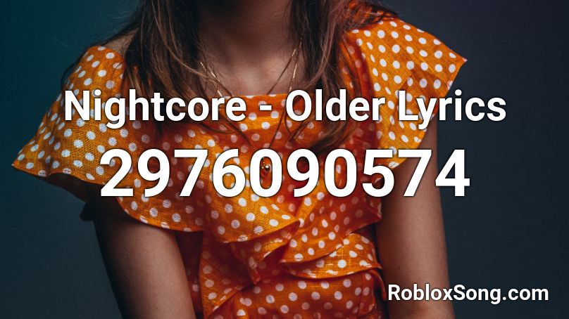 Nightcore Older Lyrics Roblox Id Roblox Music Codes - older roblox id