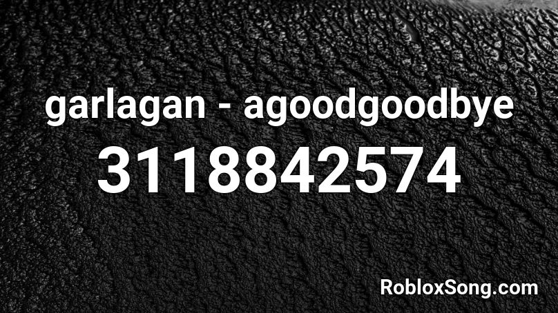 garlagan - agoodgoodbye Roblox ID
