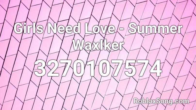 Girls Need Love - Summer WaxIker Roblox ID