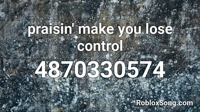 praisin' make you lose control Roblox ID