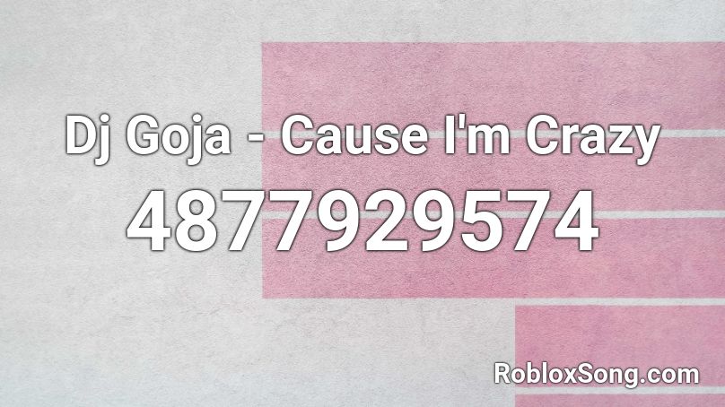 Dj Goja - Cause I'm Crazy Roblox ID