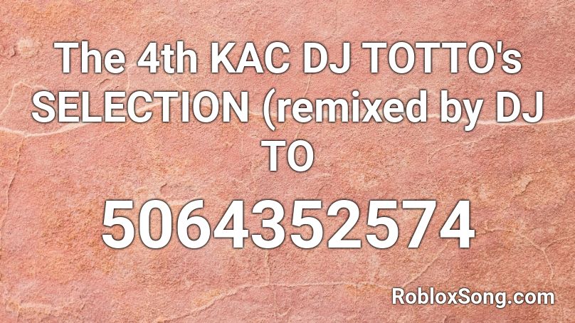 The 4th KAC DJ TOTTO's SELECTION (remixed by DJ TO Roblox ID