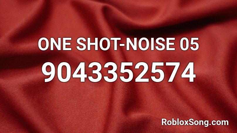 ONE SHOT-NOISE 05 Roblox ID