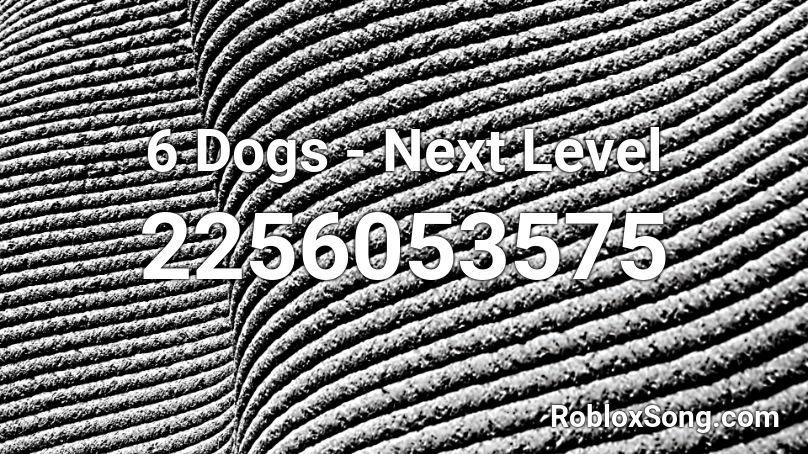6 Dogs - Next Level  Roblox ID