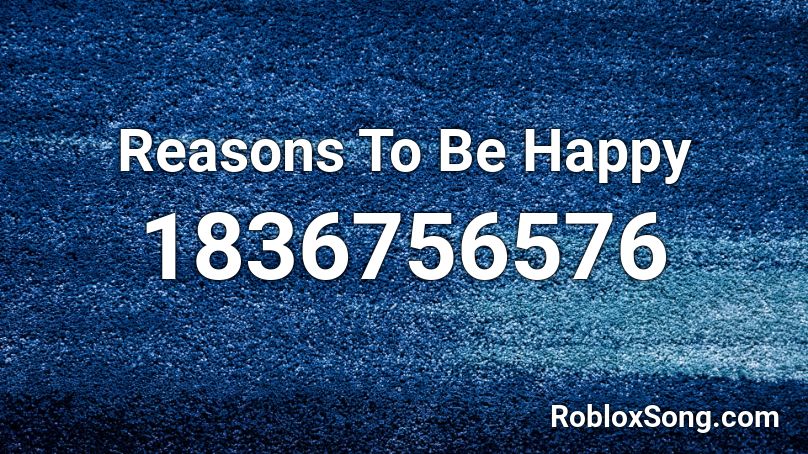 Reasons To Be Happy Roblox ID