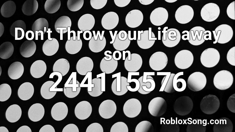 Don't Throw your Life away son Roblox ID