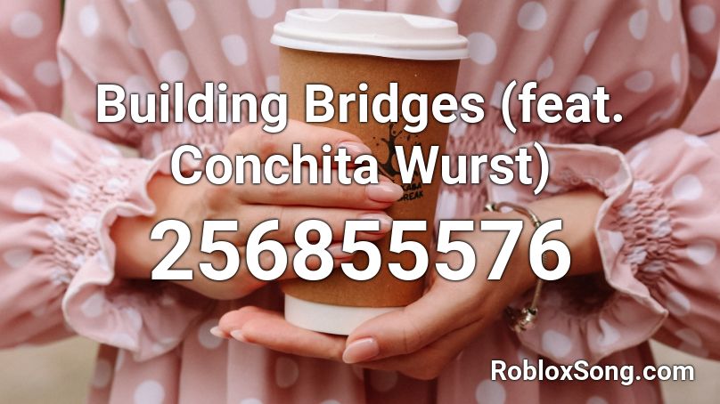 Building Bridges (feat. Conchita Wurst) Roblox ID