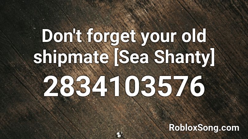 Don't forget your old shipmate [Sea Shanty] Roblox ID