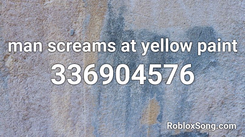  man screams at yellow paint Roblox ID