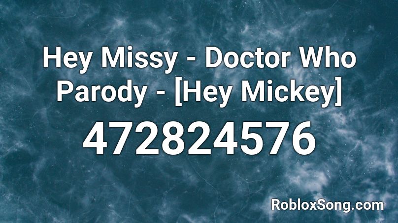Hey Missy - Doctor Who Parody - [Hey Mickey]  Roblox ID
