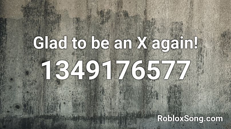 Glad to be an X again! Roblox ID