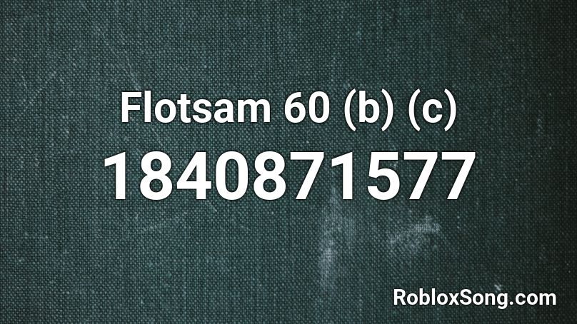 Flotsam 60 (b) (c) Roblox ID