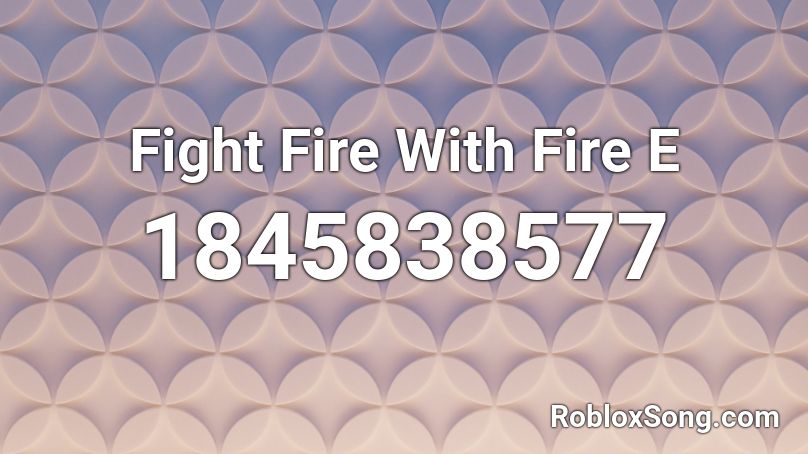 Fight Fire With Fire E Roblox ID