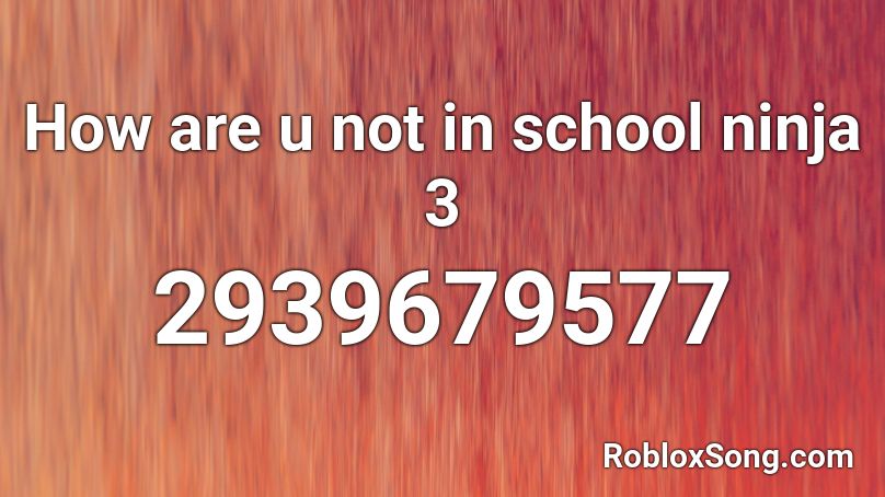How are u not in school ninja 3 Roblox ID