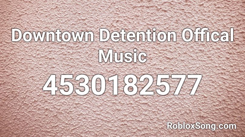 Downtown Detention Offical Music Roblox ID