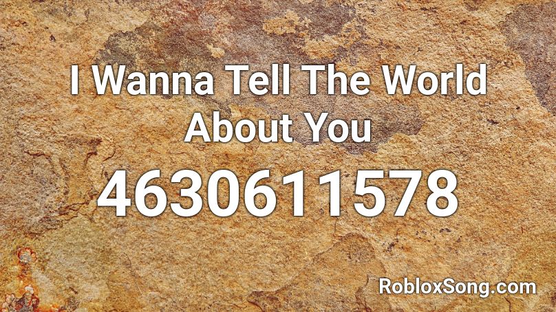 I Wanna Tell The World About You Roblox ID