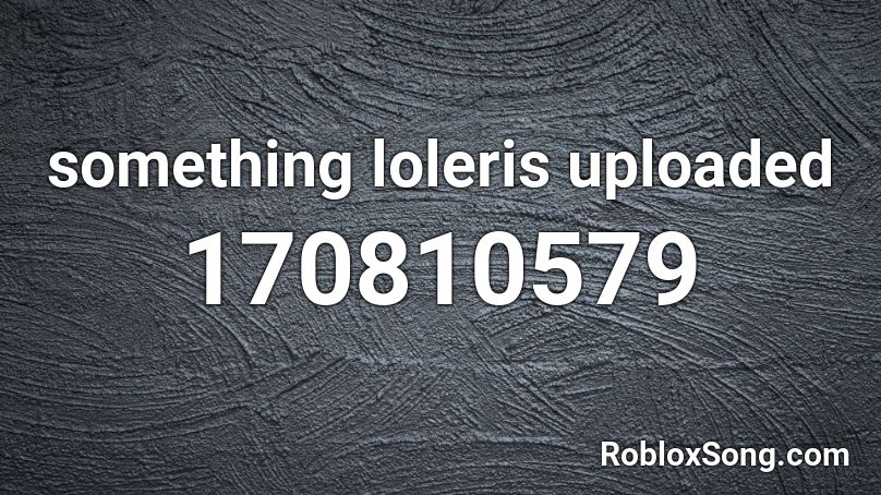 something loleris uploaded Roblox ID
