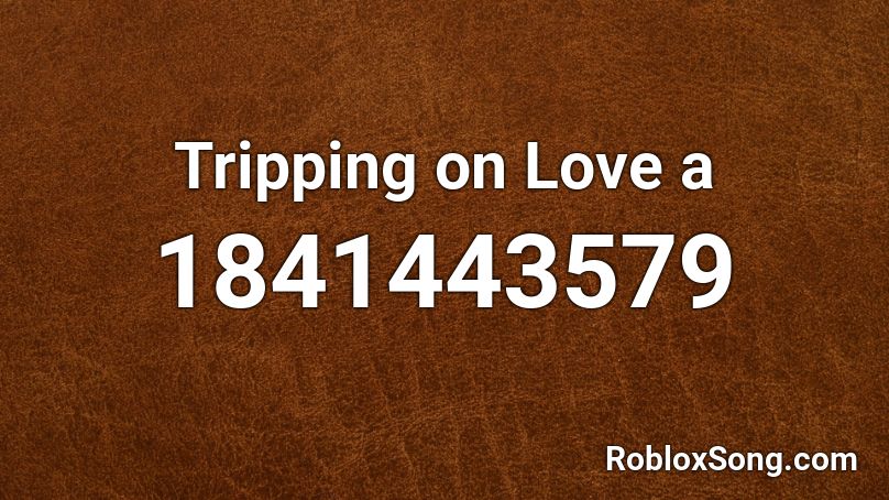 Tripping on Love a Roblox ID
