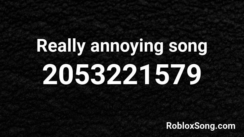Really Annoying Song Roblox Id Roblox Music Codes - roblox annoying songs id