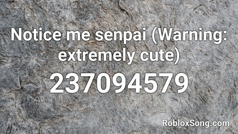Notice me senpai (Warning: extremely cute) Roblox ID
