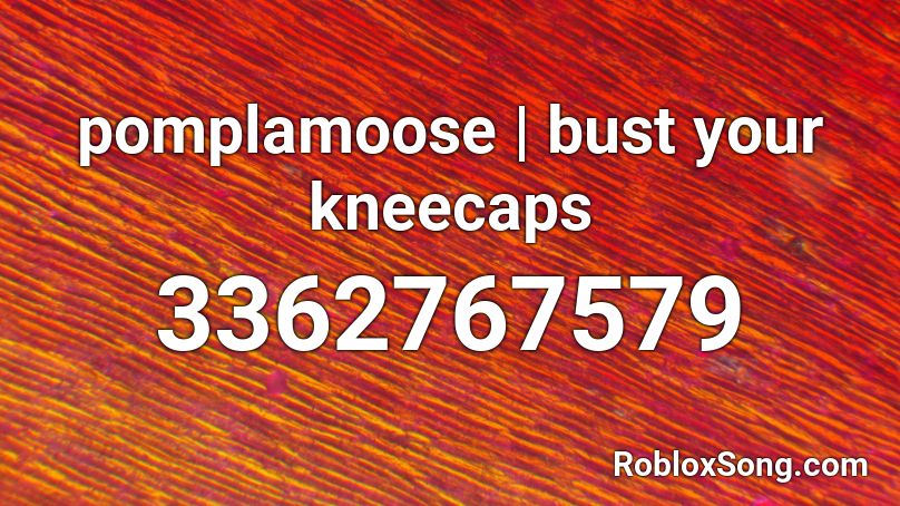 pomplamoose | bust your kneecaps  Roblox ID