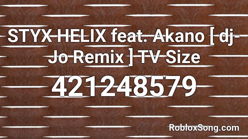 STYX HELIX feat. Akano [ dj-Jo Remix ] TV Size Roblox ID