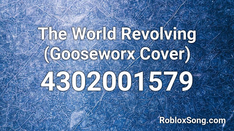 The World Revolving Gooseworx Cover Roblox Id Roblox Music Codes - the world revolving roblox id loud